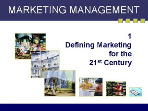 MARKETING MANAGEMENT 1 Defining Marketing for the 21