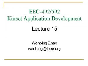 EEC492592 Kinect Application Development Lecture 15 Wenbing Zhao