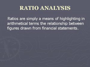 RATIO ANALYSIS Ratios are simply a means of