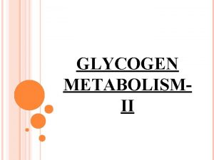 GLYCOGEN METABOLISMII GLYCOGEN SYNTHESIS GLYCOGEN SYNTHESIS GLYCOGENOLYSIS GLYCOGENOLYSIS