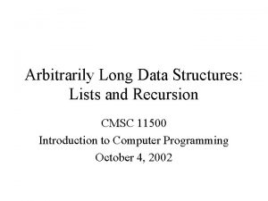 Arbitrarily Long Data Structures Lists and Recursion CMSC