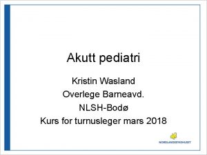 Akutt pediatri Kristin Wasland Overlege Barneavd NLSHBod Kurs
