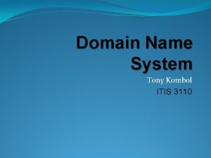 Domain Name System Tony Kombol ITIS 3110 DNS