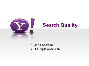 Search Quality Jan Pedersen 10 September 2007 Outline