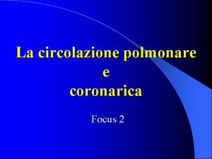 La circolazione polmonare e coronarica Focus 2 Circolazione