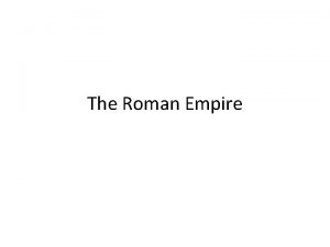 The Roman Empire First Roman Emperor The First