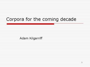Corpora for the coming decade Adam Kilgarriff 1