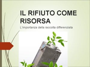 IL RIFIUTO COME RISORSA Limportanza della raccolta differenziata