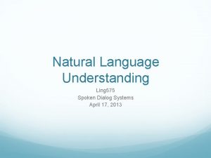 Natural Language Understanding Ling 575 Spoken Dialog Systems