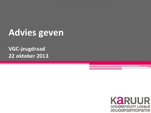 Advies geven VGCjeugdraad 22 oktober 2013 Hallo Ik