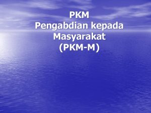 PKM Pengabdian kepada Masyarakat PKMM Tujuan Meningkatkan kualitas