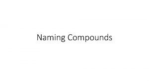 Naming Compounds Binary Compounds are composed of two