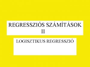 REGRESSZIS SZMTSOK II LOGISZTIKUS REGRESSZI Logisztikus regresszi 1