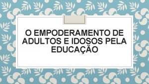 O EMPODERAMENTO DE ADULTOS E IDOSOS PELA EDUCAO