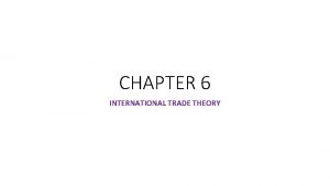 CHAPTER 6 INTERNATIONAL TRADE THEORY TRADE THEORY Overview