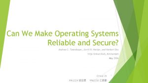 Can We Make Operating Systems Reliable and Secure