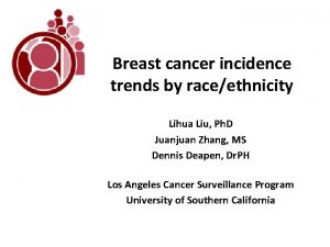 Breast cancer incidence trends by raceethnicity Lihua Liu