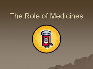 The Role of Medicines 1 What are Medicines