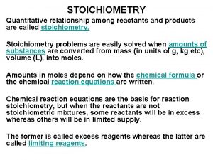 STOICHIOMETRY Quantitative relationship among reactants and products are