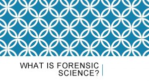 WHAT IS FORENSIC SCIENCE WHAT IS FORENSIC SCIENCE