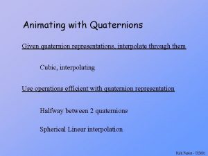 Animating with Quaternions Given quaternion representations interpolate through