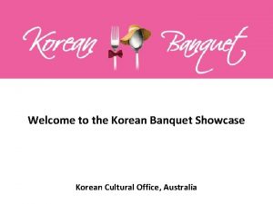 Welcome to the Korean Banquet Showcase Korean Cultural