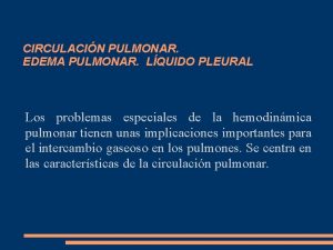 CIRCULACIN PULMONAR EDEMA PULMONAR LQUIDO PLEURAL Los problemas