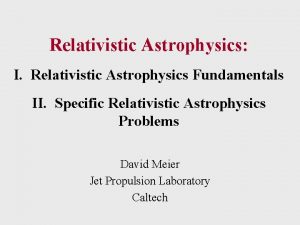 Relativistic Astrophysics I Relativistic Astrophysics Fundamentals II Specific