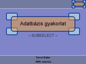 Adatbzis gyakorlat SUBSELECT Tarcsi dm 2005 mrcius Mirl