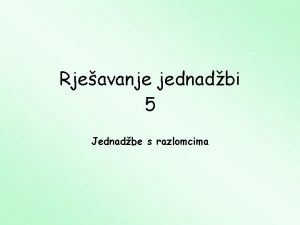 Rjeavanje jednadbi 5 Jednadbe s razlomcima U ovoj