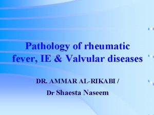 Pathology of rheumatic fever IE Valvular diseases DR