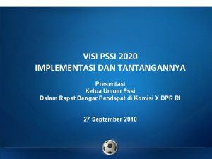 VISI PSSI 2020 IMPLEMENTASI DAN TANTANGANNYA Presentasi Ketua