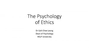 The Psychology of Ethics Dr Goh Chee Leong