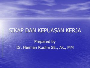 SIKAP DAN KEPUASAN KERJA Prepared by Dr Herman