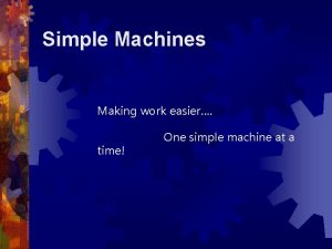 Simple Machines Making work easier time One simple