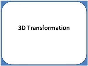 3 D Transformation Transformation A transformation is an