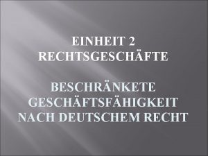 EINHEIT 2 RECHTSGESCHFTE BESCHRNKETE GESCHFTSFHIGKEIT NACH DEUTSCHEM RECHT