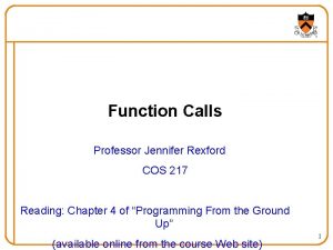 Function Calls Professor Jennifer Rexford COS 217 Reading