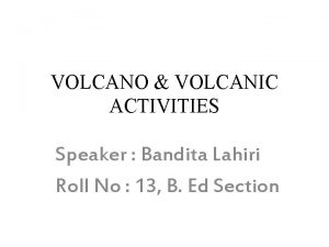 VOLCANO VOLCANIC ACTIVITIES Speaker Bandita Lahiri Roll No