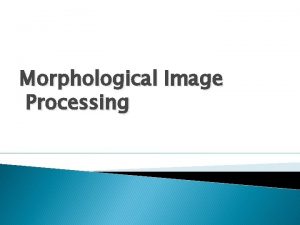 Morphological Image Processing Morphological Image Processing Mathematical morphology