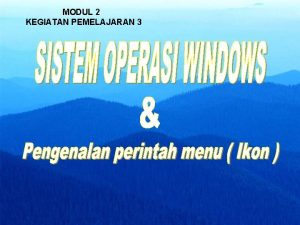 MODUL 2 KEGIATAN PEMELAJARAN 3 Sistem Operasi Windows