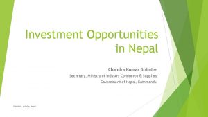 Investment Opportunities in Nepal Chandra Kumar Ghimire Secretary