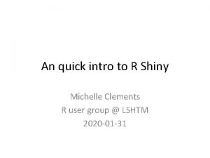 An quick intro to R Shiny Michelle Clements