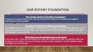 OUR ROTARY FOUNDATION Why should The Rotary Foundation