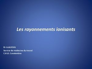 Les rayonnements ionisants Dr A ALIOUA Service de