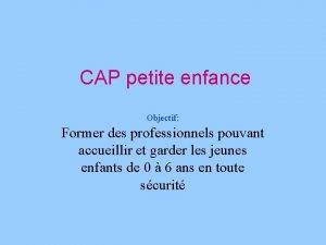 CAP petite enfance Objectif Former des professionnels pouvant