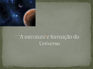 A estrutura e formao do Universo Universo O