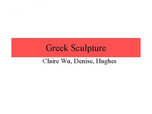 Greek Sculpture Claire Wu Denise Hughes Greek Sculpture