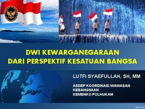 DWI KEWARGANEGARAAN DARI PERSPEKTIF KESATUAN BANGSA LUTFI SYAEFULLAH