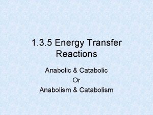 1 3 5 Energy Transfer Reactions Anabolic Catabolic